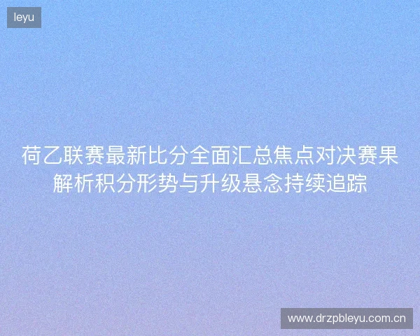 荷乙联赛最新比分全面汇总焦点对决赛果解析积分形势与升级悬念持续追踪