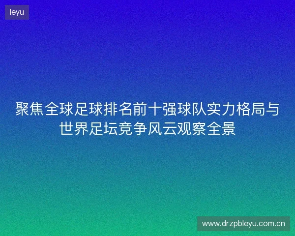 聚焦全球足球排名前十强球队实力格局与世界足坛竞争风云观察全景