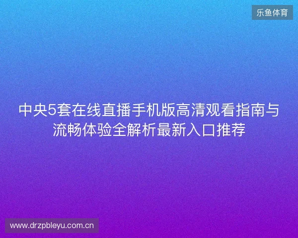 中央5套在线直播手机版高清观看指南与流畅体验全解析最新入口推荐
