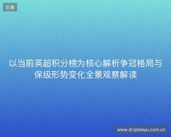 以当前英超积分榜为核心解析争冠格局与保级形势变化全景观察解读