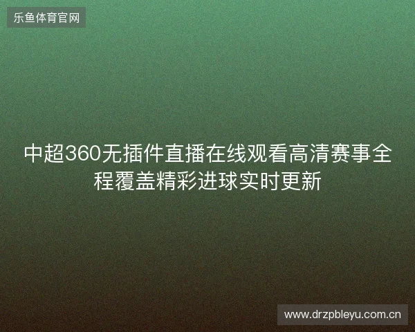 中超360无插件直播在线观看高清赛事全程覆盖精彩进球实时更新