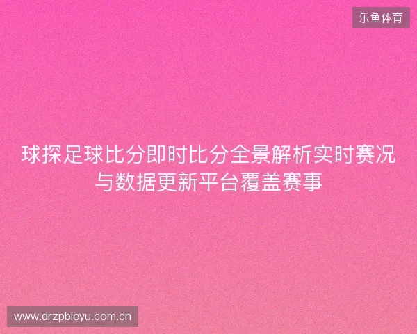 球探足球比分即时比分全景解析实时赛况与数据更新平台覆盖赛事 球探足球比分即时比分全景解析实时赛况与数据更新平台覆盖赛事