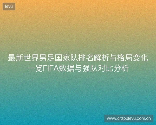 最新世界男足国家队排名解析与格局变化一览FIFA数据与强队对比分析