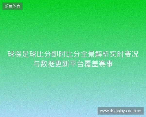 球探足球比分即时比分全景解析实时赛况与数据更新平台覆盖赛事 球探足球比分即时比分全景解析实时赛况与数据更新平台覆盖赛事