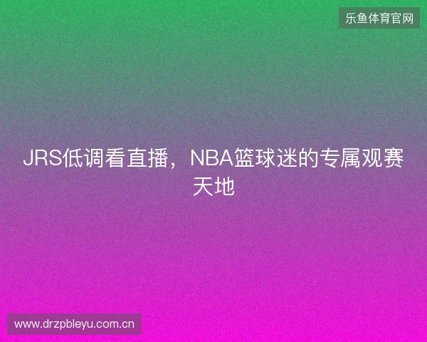 JRS低调看直播，NBA篮球迷的专属观赛天地